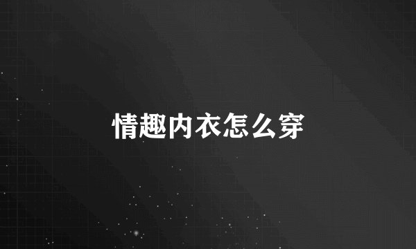 情趣内衣怎么穿