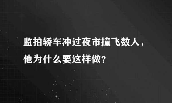 监拍轿车冲过夜市撞飞数人，他为什么要这样做？