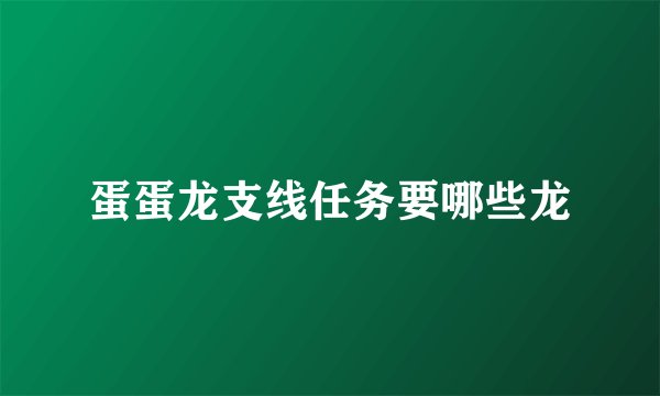 蛋蛋龙支线任务要哪些龙