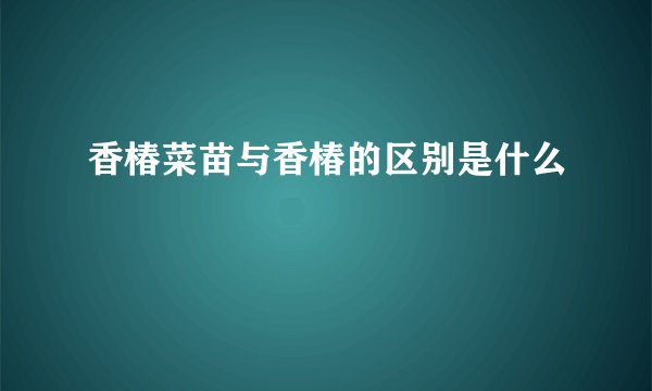 香椿菜苗与香椿的区别是什么