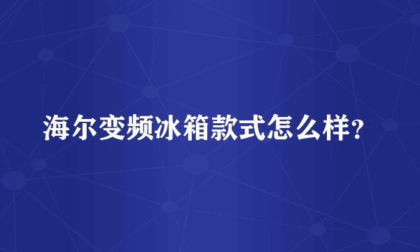 海尔变频冰箱款式怎么样？