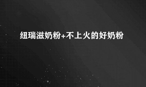 纽瑞滋奶粉+不上火的好奶粉