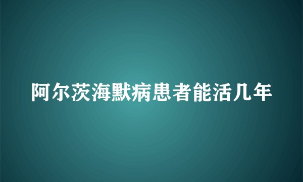 阿尔茨海默病患者能活几年