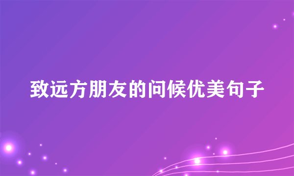 致远方朋友的问候优美句子