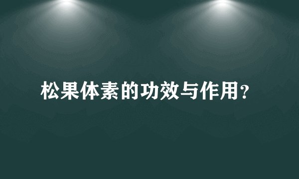 松果体素的功效与作用？
