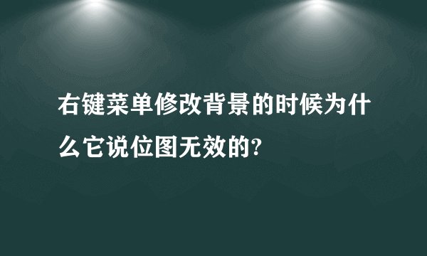 右键菜单修改背景的时候为什么它说位图无效的?