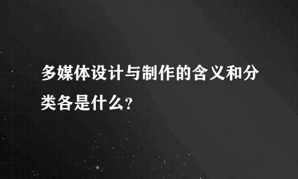 多媒体设计与制作的含义和分类各是什么？