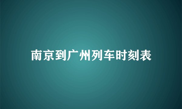 南京到广州列车时刻表