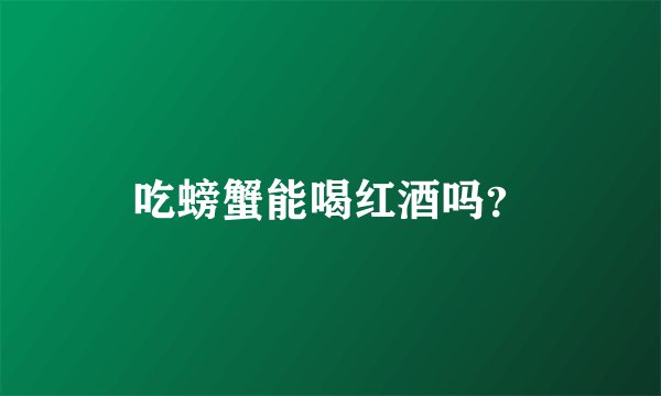 吃螃蟹能喝红酒吗？