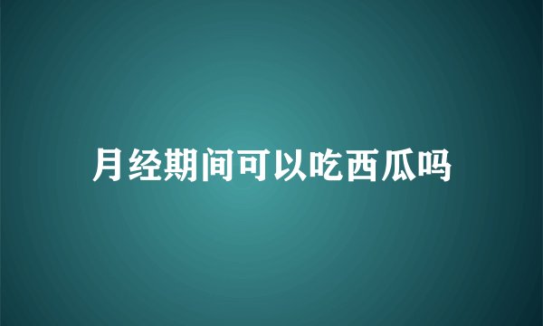 月经期间可以吃西瓜吗
