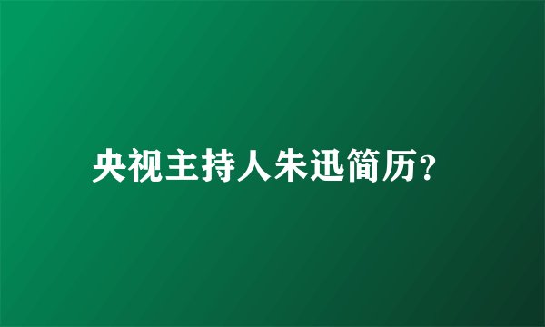 央视主持人朱迅简历?