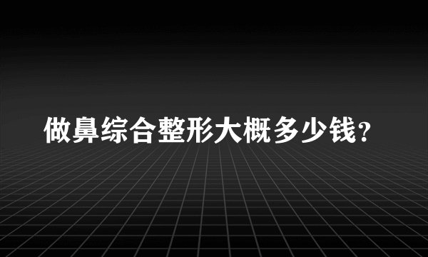做鼻综合整形大概多少钱？