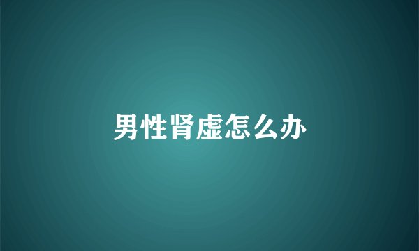 男性肾虚怎么办