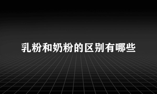 乳粉和奶粉的区别有哪些