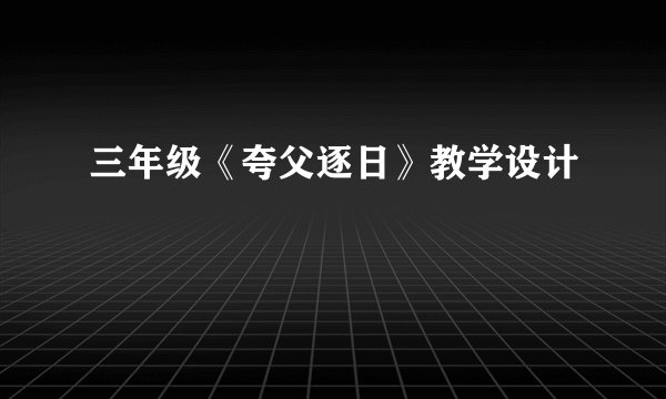 三年级《夸父逐日》教学设计