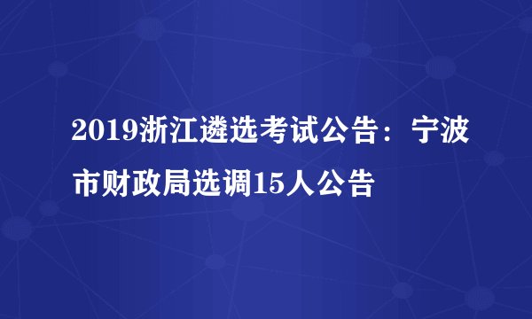 2019浙江遴选考试公告:宁波市财政局选调15人公告
