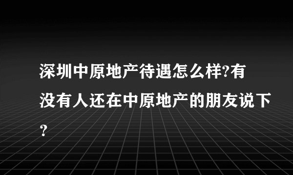 深圳中原地产待遇怎么样?有没有人还在中原地产的朋友说下？