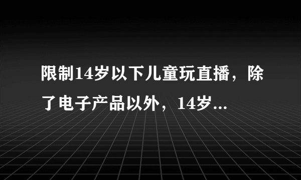 限制14岁以下儿童玩直播,除了电子产品以外,14岁的儿童应该玩些什么?