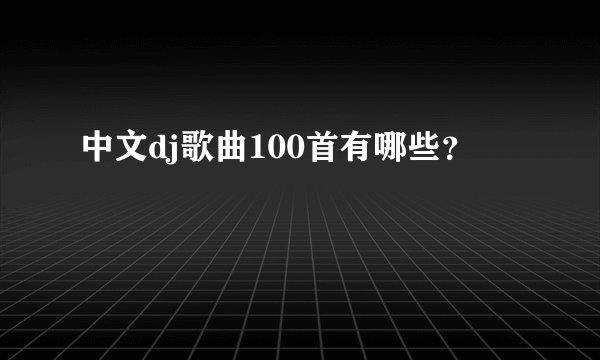中文dj歌曲100首有哪些？