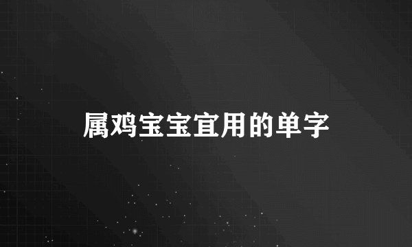 属鸡宝宝宜用的单字