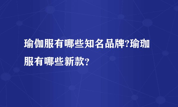 瑜伽服有哪些知名品牌?瑜珈服有哪些新款？