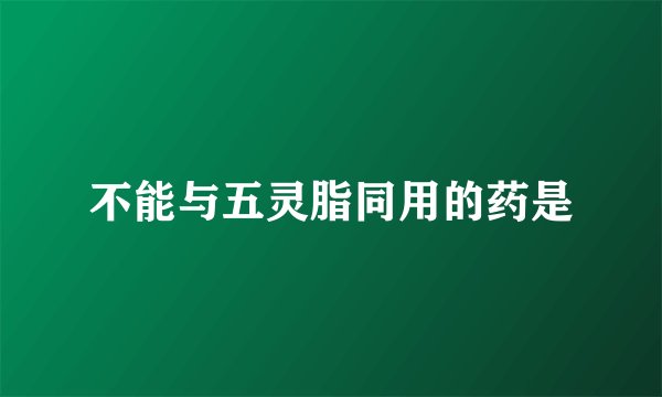 不能与五灵脂同用的药是