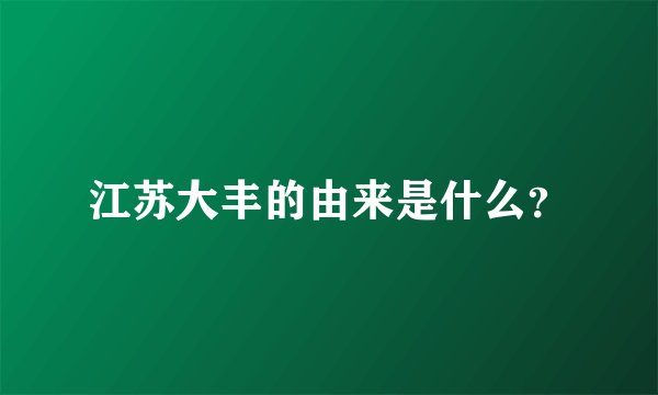 江苏大丰的由来是什么？