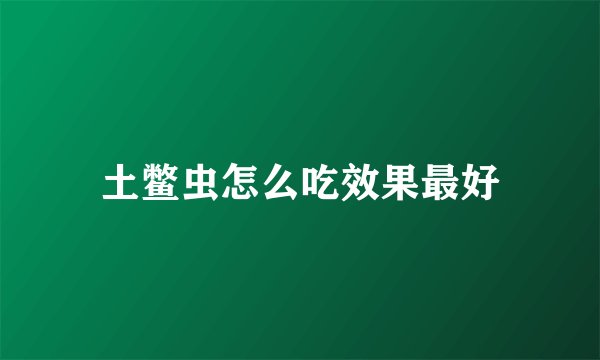 土鳖虫怎么吃效果最好