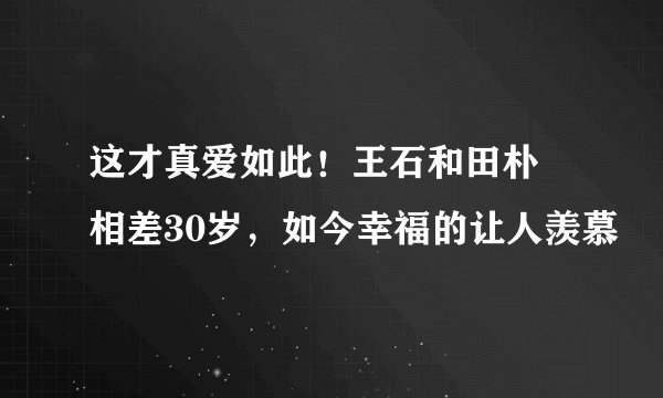 这才真爱如此!王石和田朴珺相差30岁,如今幸福的让人羡慕