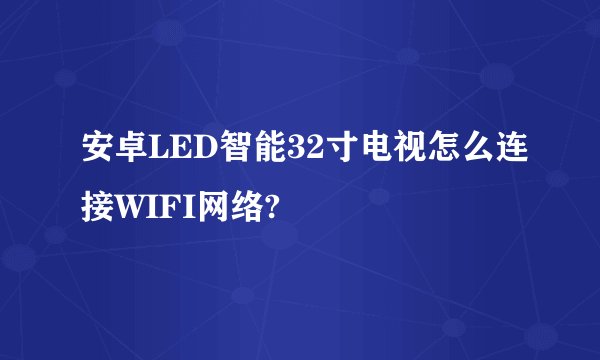 安卓LED智能32寸电视怎么连接WIFI网络?