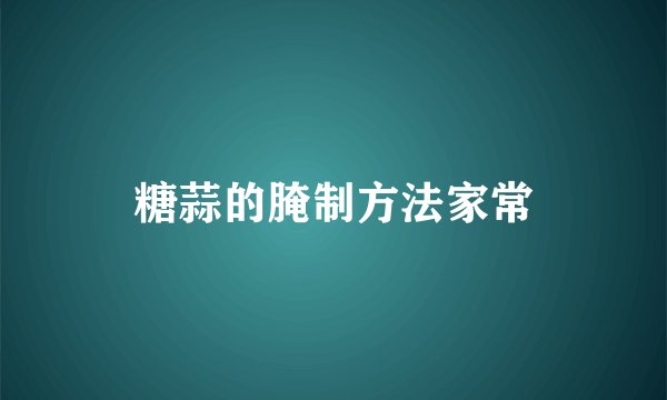 糖蒜的腌制方法家常