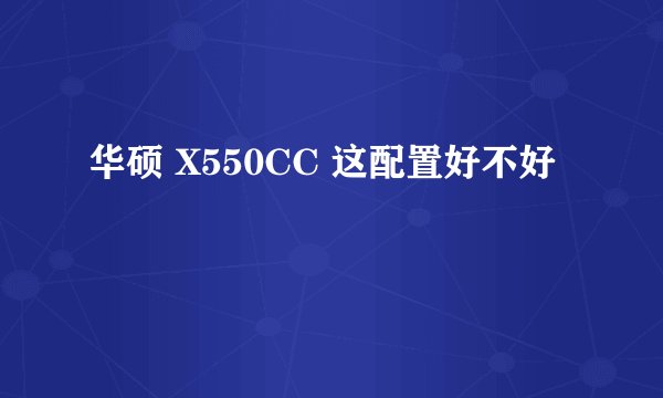 华硕 X550CC 这配置好不好
