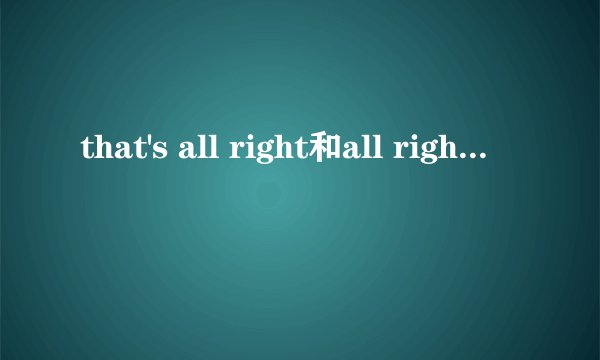 that's all right和all right的区别