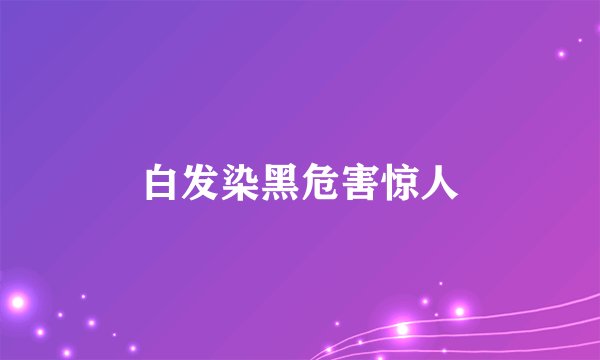白发染黑危害惊人
