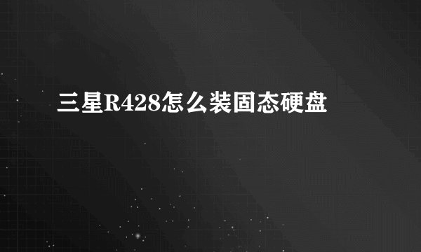 三星R428怎么装固态硬盘
