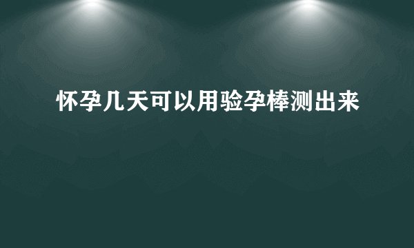 怀孕几天可以用验孕棒测出来