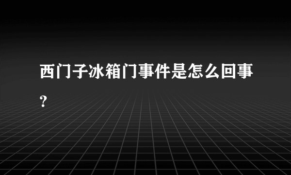 西门子冰箱门事件是怎么回事？