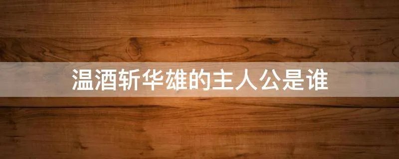 温酒斩华雄的主人公是谁