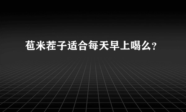 苞米茬子适合每天早上喝么？