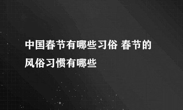 中国春节有哪些习俗 春节的风俗习惯有哪些