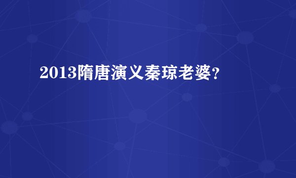 2013隋唐演义秦琼老婆？