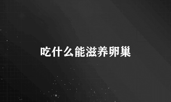 吃什么能滋养卵巢