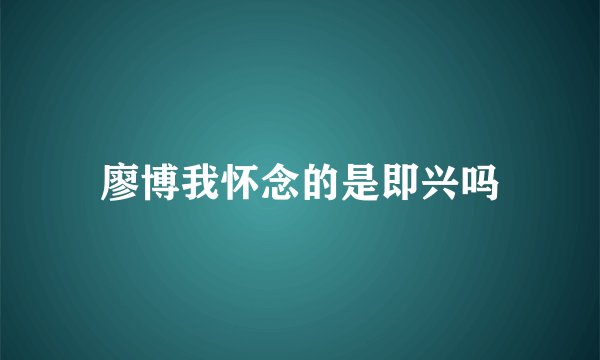 廖博我怀念的是即兴吗