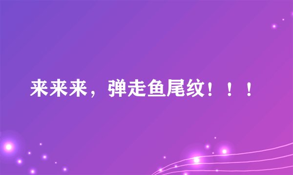 来来来,弹走鱼尾纹!!!