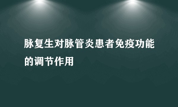 脉复生对脉管炎患者免疫功能的调节作用