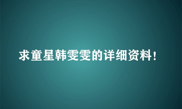 求童星韩雯雯的详细资料！