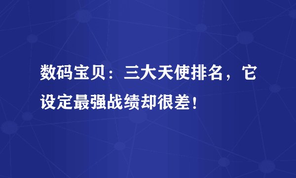 数码宝贝:三大天使排名,它设定最强战绩却很差!