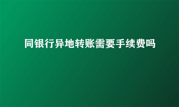 同银行异地转账需要手续费吗