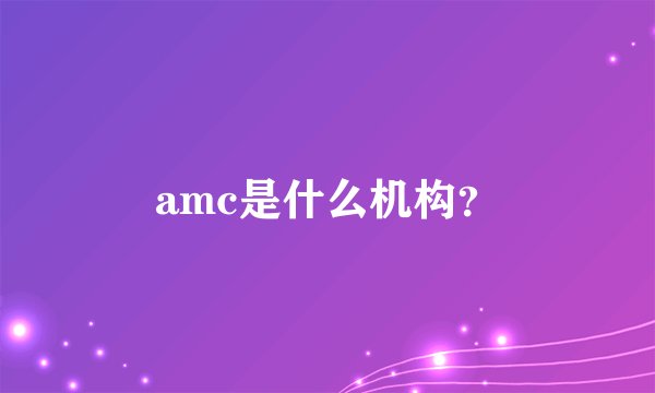 amc是什么机构？
