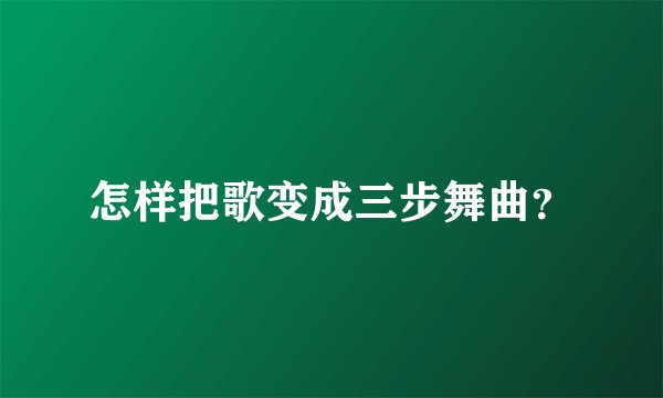 怎样把歌变成三步舞曲?